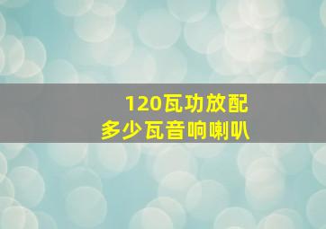 120瓦功放配多少瓦音响喇叭