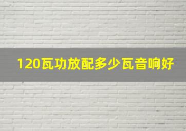 120瓦功放配多少瓦音响好