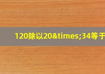 120除以20×34等于几