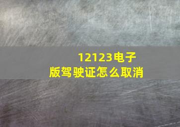 12123电子版驾驶证怎么取消