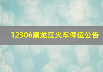 12306黑龙江火车停运公告