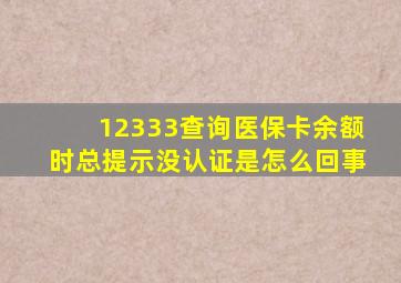 12333查询医保卡余额时总提示没认证是怎么回事