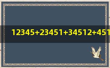 12345+23451+34512+45123+51234等于多少