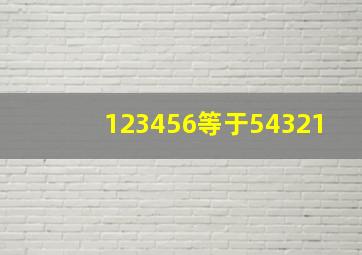 123456等于54321