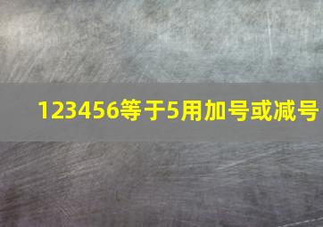 123456等于5用加号或减号