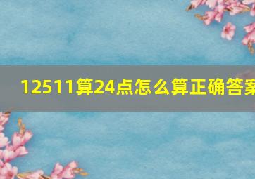 12511算24点怎么算正确答案