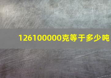 126100000克等于多少吨