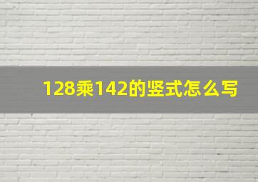 128乘142的竖式怎么写