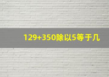 129+350除以5等于几