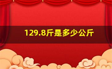 129.8斤是多少公斤