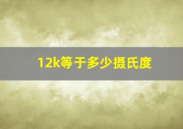 12k等于多少摄氏度