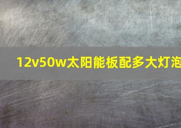 12v50w太阳能板配多大灯泡