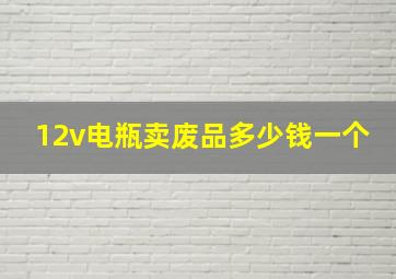 12v电瓶卖废品多少钱一个