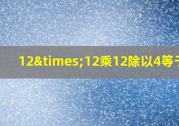 12×12乘12除以4等于几