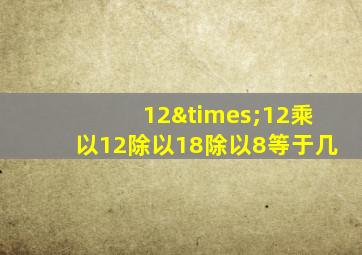 12×12乘以12除以18除以8等于几