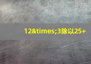 12×3除以25+