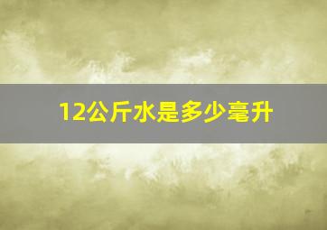 12公斤水是多少毫升