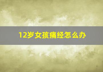 12岁女孩痛经怎么办