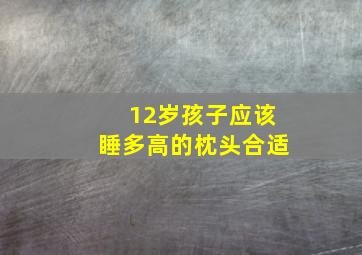 12岁孩子应该睡多高的枕头合适