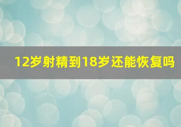 12岁射精到18岁还能恢复吗