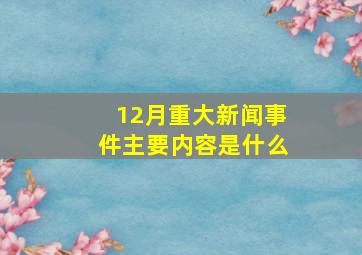 12月重大新闻事件主要内容是什么