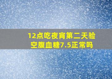 12点吃夜宵第二天验空腹血糖7.5正常吗