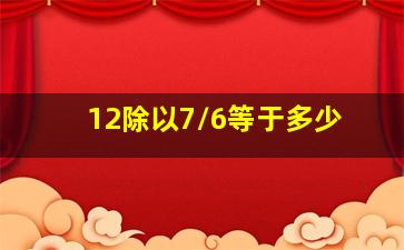 12除以7/6等于多少