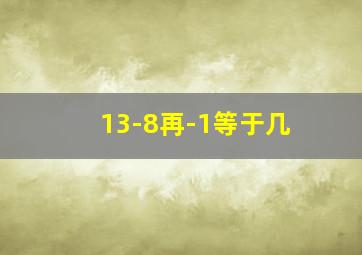 13-8再-1等于几