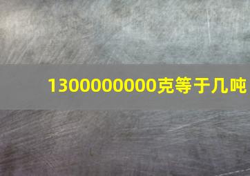 1300000000克等于几吨