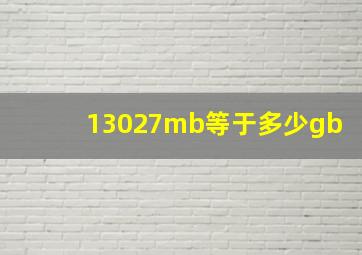 13027mb等于多少gb