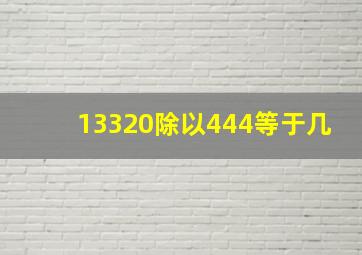 13320除以444等于几