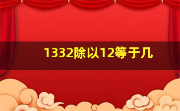 1332除以12等于几