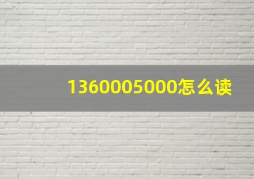 1360005000怎么读