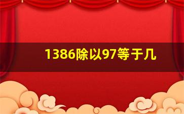 1386除以97等于几