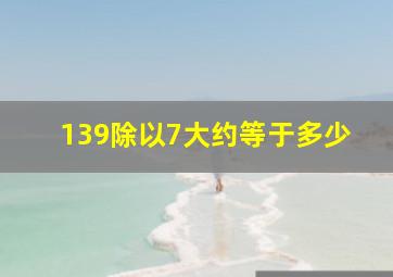 139除以7大约等于多少