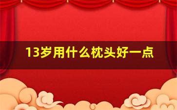 13岁用什么枕头好一点