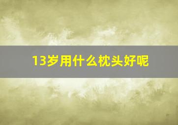 13岁用什么枕头好呢