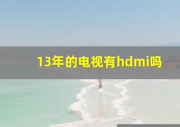 13年的电视有hdmi吗