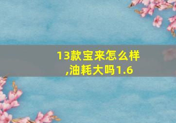 13款宝来怎么样,油耗大吗1.6