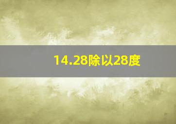 14.28除以28度