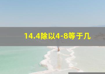 14.4除以4-8等于几