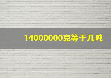 14000000克等于几吨