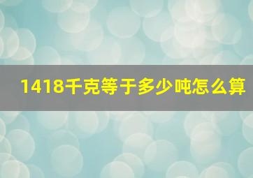 1418千克等于多少吨怎么算