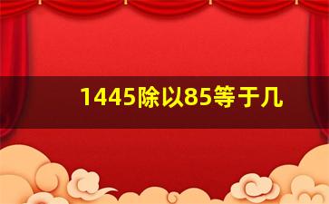 1445除以85等于几