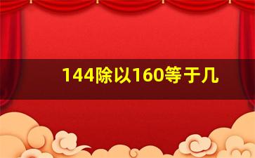 144除以160等于几