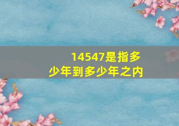 14547是指多少年到多少年之内