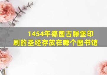 1454年德国古滕堡印刷的圣经存放在哪个图书馆