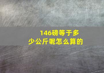 146磅等于多少公斤呢怎么算的