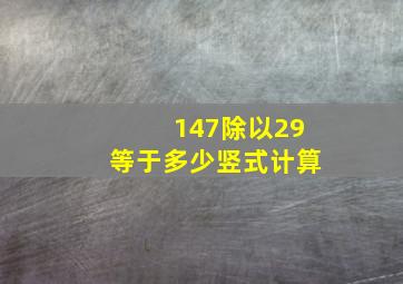 147除以29等于多少竖式计算