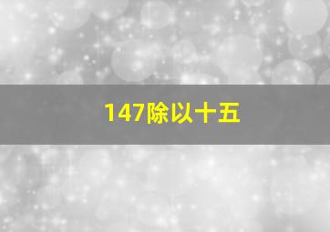 147除以十五